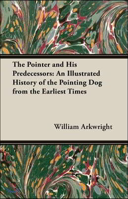 The Pointer and His Predecessors: An Illustrated History of the Pointing Dog from the Earliest Times