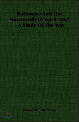 Baltimore and the Nineteenth of April 1861 - A Study of the War