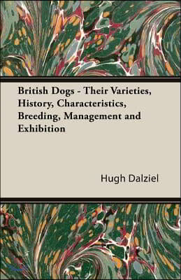 British Dogs - Their Varieties, History, Characteristics, Breeding, Management and Exhibition