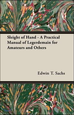 Sleight of Hand - A Practical Manual of Legerdemain for Amateurs and Others