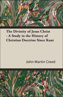 The Divinity of Jesus Christ - A Study in the History of Christian Doctrine Since Kant