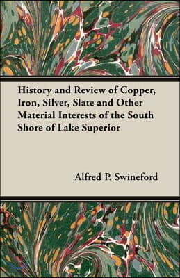 History and Review of Copper, Iron, Silver, Slate and Other Material Interests of the South Shore of Lake Superior