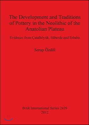 The Development and Traditions of Pottery in the Neolithic of the Anatolian Plateau: Evidence from Catalhoyuk, Suberde and Erbaba