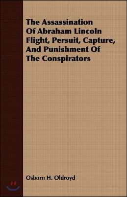 The Assassination of Abraham Lincoln Flight, Persuit, Capture, and Punishment of the Conspirators