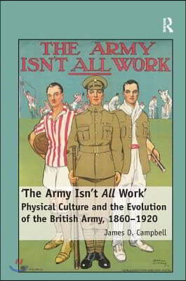 'The Army Isn't All Work': Physical Culture and the Evolution of the British Army, 1860-1920