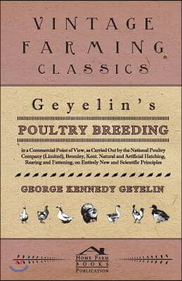 Geyelin&#39;s Poultry Breeding, In A Commercial Point Of View, As Carried Out By The National Poultry Company (Limited), Bromley, Kent. Natural And Artifi