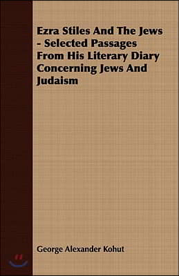 Ezra Stiles and the Jews - Selected Passages from His Literary Diary Concerning Jews and Judaism