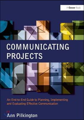 Communicating Projects: An End-To-End Guide to Planning, Implementing and Evaluating Effective Communication