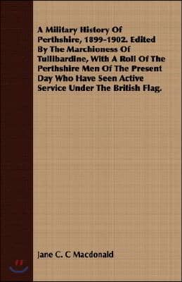 A Military History Of Perthshire, 1899-1902. Edited By The Marchioness Of Tullibardine, With A Roll Of The Perthshire Men Of The Present Day Who Have