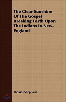 The Clear Sunshine of the Gospel Breaking Forth Upon the Indians in New-England