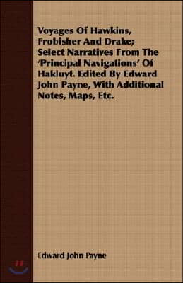 Voyages of Hawkins, Frobisher and Drake; Select Narratives from the &#39;Principal Navigations&#39; of Hakluyt. Edited by Edward John Payne, with Additional N