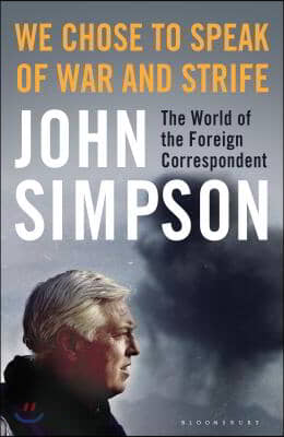 We Chose to Speak of War and Strife: The World of the Foreign Correspondent