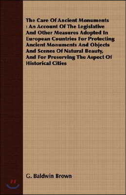 The Care of Ancient Monuments: An Account of the Legislative and Other Measures Adopted in European Countries for Protecting Ancient Monuments and Obj