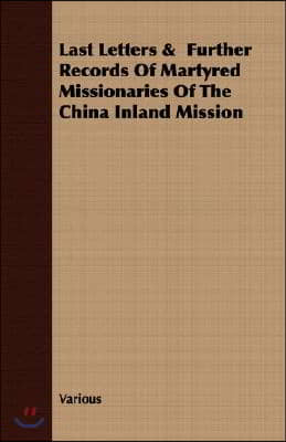 Last Letters & Further Records Of Martyred Missionaries Of The China Inland Mission