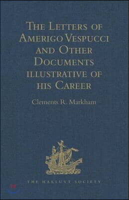 Letters of Amerigo Vespucci and Other Documents illustrative of his Career