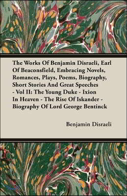 The Works Of Benjamin Disraeli, Earl Of Beaconsfield, Embracing Novels, Romances, Plays, Poems, Biography, Short Stories And Great Speeches - Vol II:
