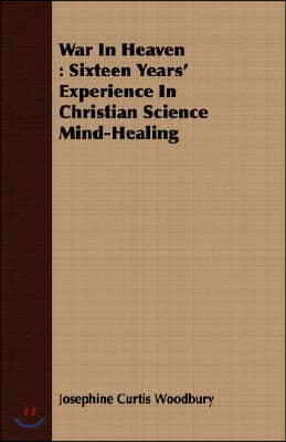 War in Heaven: Sixteen Years&#39; Experience in Christian Science Mind-Healing