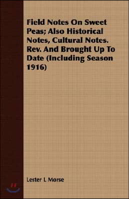 Field Notes on Sweet Peas; Also Historical Notes, Cultural Notes. Rev. and Brought Up to Date (Including Season 1916)