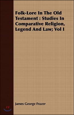 Folk-Lore In The Old Testament: Studies In Comparative Religion, Legend And Law; Vol I