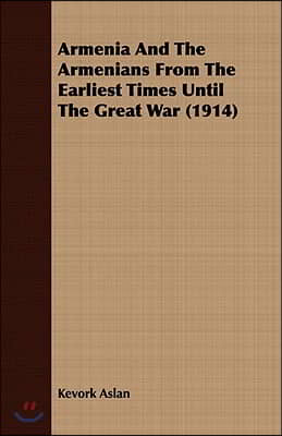 Armenia and the Armenians from the Earliest Times Until the Great War (1914)