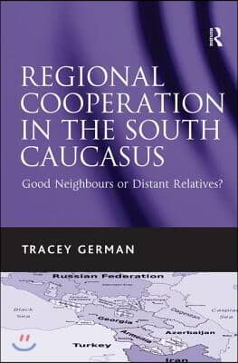 Regional Cooperation in the South Caucasus: Good Neighbours or Distant Relatives?. Tracey German