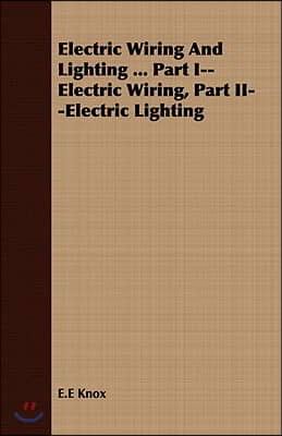 Electric Wiring and Lighting ... Part I--Electric Wiring, Part II--Electric Lighting