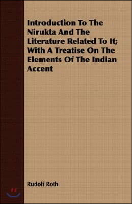 Introduction To The Nirukta And The Literature Related To It; With A Treatise On The Elements Of The Indian Accent