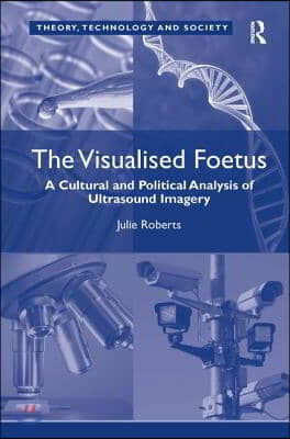 The Visualised Foetus: A Cultural and Political Analysis of Ultrasound Imagery. Julie Roberts