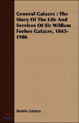 General Gatacre: The Story of the Life and Services of Sir William Forbes Gatacre, 1843-1906