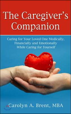 The Caregiver's Companion: Caring for Your Loved One Medically, Financially and Emotionally While Caring for Yourself