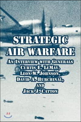 Strategic Air Warfare: An Interview with Generals Curtis E. Lemay, Leon W. Johnson, David A. Burchinal, and Jack J. Catton