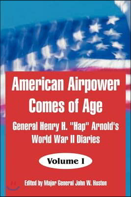 American Airpower Comes of Age: General Henry H. &quot;Hap&quot; Arnold&#39;s World War II Diaries