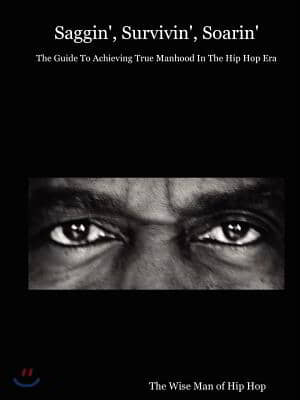 Saggin&#39;, Survivin&#39;, Soarin&#39;: The Guide to Achieving True Manhood in the Hip Hop Era