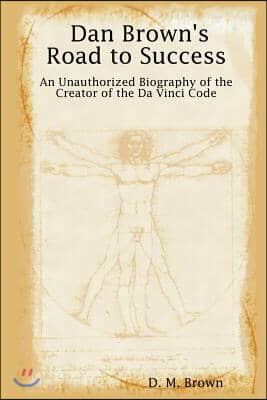 Dan Brown&#39;s Road to Success: An Unauthorized Biography of the Creator of the Da Vinci Code