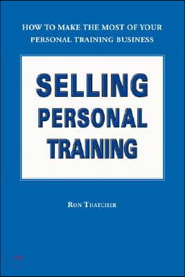 Selling Personal Training: How to Make the Most of Your Personal Training Business