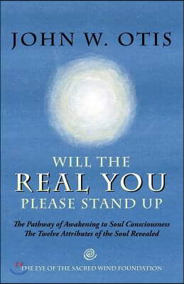 Will the Real You Please Stand Up: The Pathway of Awakening to Soul Consciousness - The Twelve Attributes of the Soul Revealed