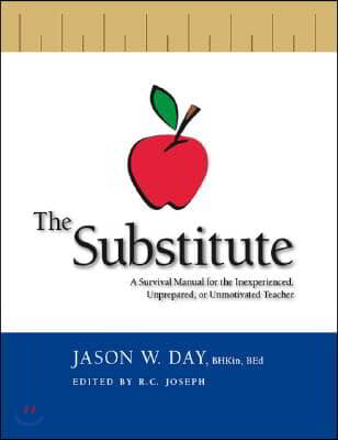 The Substitute: A Survival Manual for the Inexperienced, Unprepared, or Unmotivated Teacher