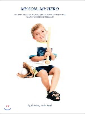 My Son... My Hero: The True Story of Michael James&#39; Brave Fight Against Childhood Leukemia