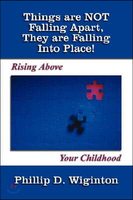 Things Are Not Falling Apart, They Are Falling Into Place!: Rising Above Your Childhood