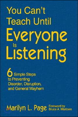 You Can't Teach Until Everyone Is Listening: Six Simple Steps to Preventing Disorder, Disruption, and General Mayhem