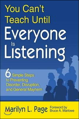 You Can&#39;t Teach Until Everyone Is Listening: Six Simple Steps to Preventing Disorder, Disruption, and General Mayhem