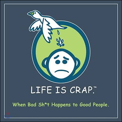 Life Is Crap: When Bad Sh*t Happens to Good People