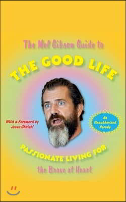 The Mel Gibson Guide to the Good Life: Passionate Living for the Brave at Heart