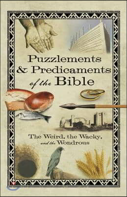 Puzzlements &amp; Predicaments of the Bible: The Weird, the Wacky, and the Wondrous