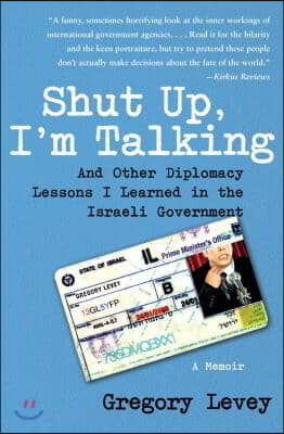 Shut Up, I&#39;m Talking: And Other Diplomacy Lessons I Learned in the Israeli Government: A Memoir