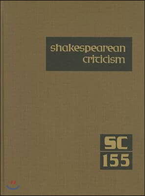 Shakespearean Criticism, Volume 155: Criticism of William Shakespeare&#39;s Plays &amp; Poetry, from the First Published Appraisals to Current Evaluations