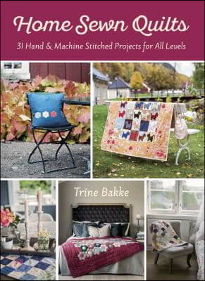 Home Sewn Quilts and More for Everyone: 32 Hand &amp; Machine Stitched Quilt Projects for All Levels