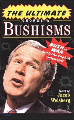 The Ultimate George W. Bushisms: Bush at War with the English Language