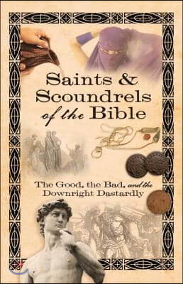 Saints &amp; Scoundrels of the Bible: The Good, the Bad, and the Downright Dastardly