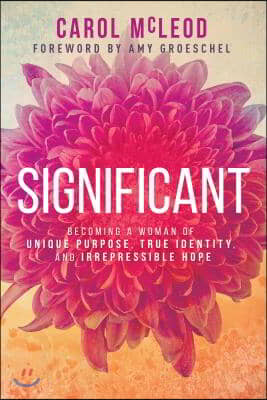 Significant: Becoming a Woman of Unique Purpose, True Identity, and Irrepressible Hope